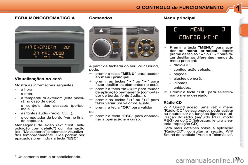 Peugeot 207 CC 2010  Manual do proprietário (in Portuguese) O CONTROLO de FUNCIONAMENTO
ECRÃ MONOCROMÁTICO A   Comandos 
  Visualizações no ecrã  
 Mostra as informações seguintes:  
   -   a hora, 
  -   a data, 
  -   a temperatura exterior *  (esta p