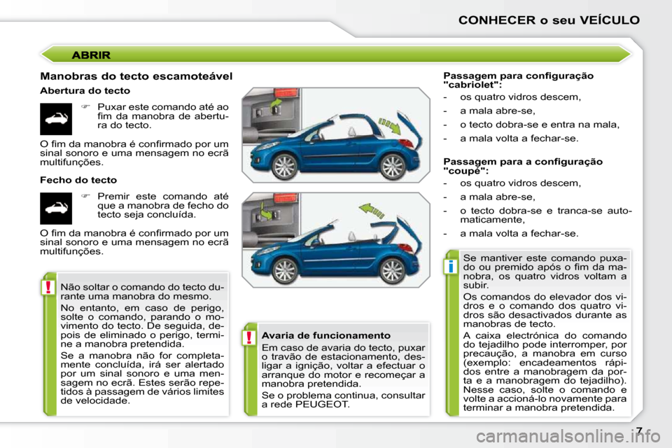 Peugeot 207 CC 2010  Manual do proprietário (in Portuguese) !
i
!
CONHECER o seu VEÍCULO
  Manobras do tecto escamoteável  
  Abertura do tecto    
�    Puxar este comando até ao 
�ﬁ� �m�  �d�a�  �m�a�n�o�b�r�a�  �d�e�  �a�b�e�r�t�u�- 
ra do tecto.  
 