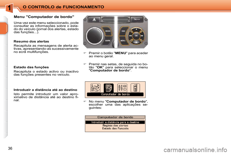 Peugeot 207 CC 2010  Manual do proprietário (in Portuguese) O CONTROLO de FUNCIONAMENTO
36
  Menu "Computador de bordo"  
 Uma vez este menu seleccionado, pode  
consultar as informações sobre o esta-
do do veículo (jornal dos alertas, estado 
das funções