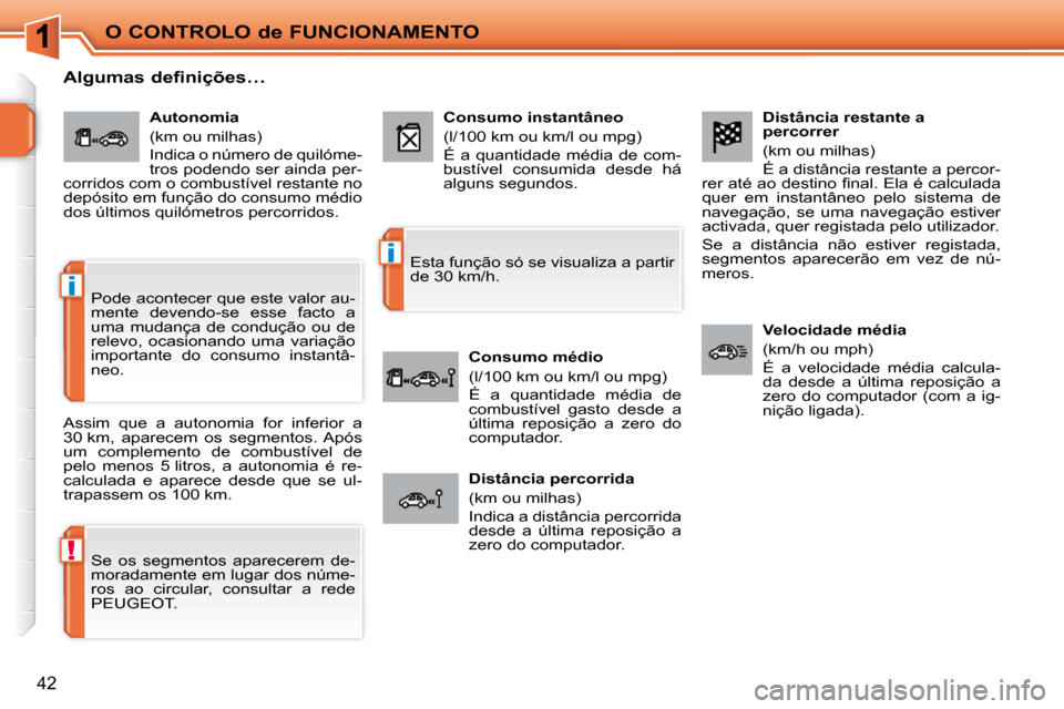 Peugeot 207 CC 2010  Manual do proprietário (in Portuguese) !
i
i
O CONTROLO de FUNCIONAMENTO
42
  Distância restante a  
percorrer  
 (km ou milhas)  
 É a distância restante a percor-
�r�e�r� �a�t�é� �a�o� �d�e�s�t�i�n�o� �ﬁ� �n�a�l�.� �E�l�a� �é� �c�