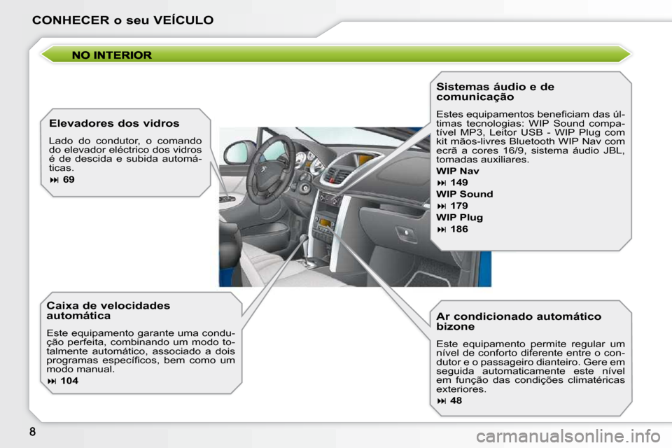 Peugeot 207 CC 2010  Manual do proprietário (in Portuguese) CONHECER o seu VEÍCULO
  Ar condicionado automático  
bizone  
 Este  equipamento  permite  regular  um  
nível de conforto diferente entre o con-
dutor e o passageiro dianteiro. Gere em 
seguida  