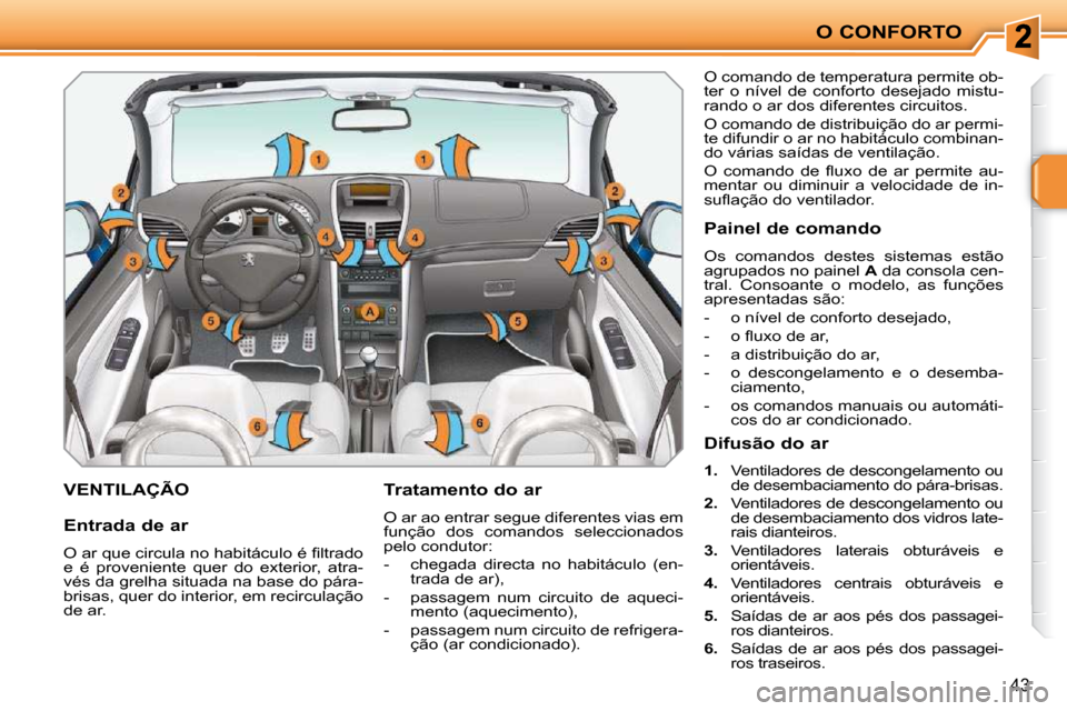 Peugeot 207 CC 2010  Manual do proprietário (in Portuguese) O CONFORTO
43
       VENTILAÇÃO   Tratamento do ar  
 O ar ao entrar segue diferentes vias em  
função  dos  comandos  seleccionados 
pelo condutor:  
   -   chegada  directa  no  habitáculo  (en