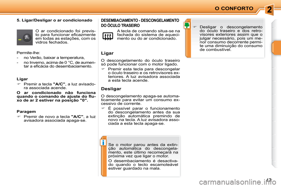 Peugeot 207 CC 2010  Manual do proprietário (in Portuguese) i
O CONFORTO
47
  5. Ligar/Desligar o ar condicionado  
 O  ar  condicionado  foi  previs- 
�t�o� �p�a�r�a� �f�u�n�c�i�o�n�a�r� �e�ﬁ� �c�a�z�m�e�n�t�e� 
em todas as estações, com os 
vidros fechad