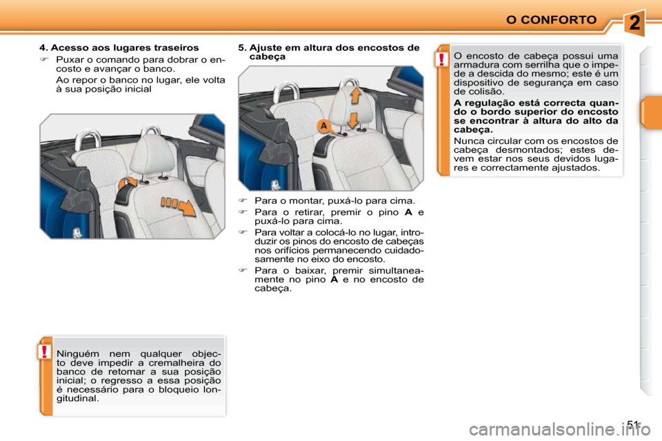 Peugeot 207 CC 2010  Manual do proprietário (in Portuguese) !
!
O CONFORTO
51
 Ninguém  nem  qualquer  objec- 
to  deve  impedir  a  cremalheira  do 
banco  de  retomar  a  sua  posição 
inicial;  o  regresso  a  essa  posição 
é  necessário  para  o  b