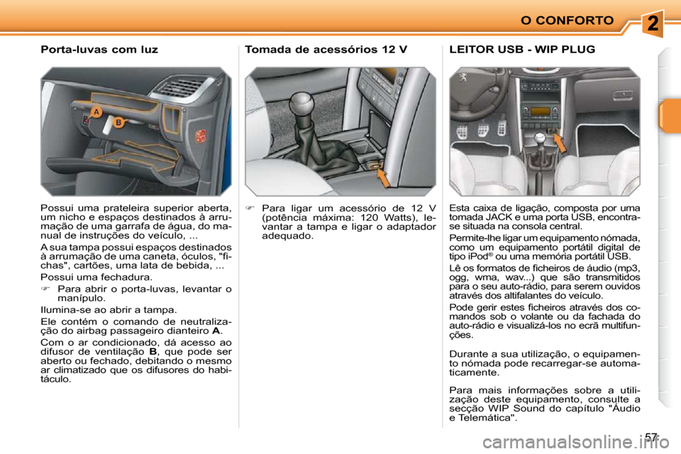 Peugeot 207 CC 2010  Manual do proprietário (in Portuguese) O CONFORTO
57
� � �P�o�r�t�a�-�l�u�v�a�s� �c�o�m� �l�u�z�  
 Possui  uma  prateleira  superior  aberta,  
um nicho e espaços destinados à arru-
mação de uma garrafa de água, do ma-
nual de instru