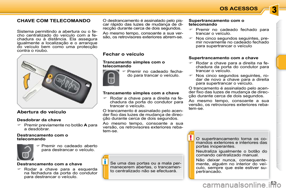 Peugeot 207 CC 2010  Manual do proprietário (in Portuguese) !
i
OS ACESSOS
63
 O  supertrancamento  torna  os  co- 
mandos exteriores e interiores das 
portas inoperantes.  
 Neutraliza  igualmente  o  botão  do  
comando centralizado manual.  
 Não  deixar 