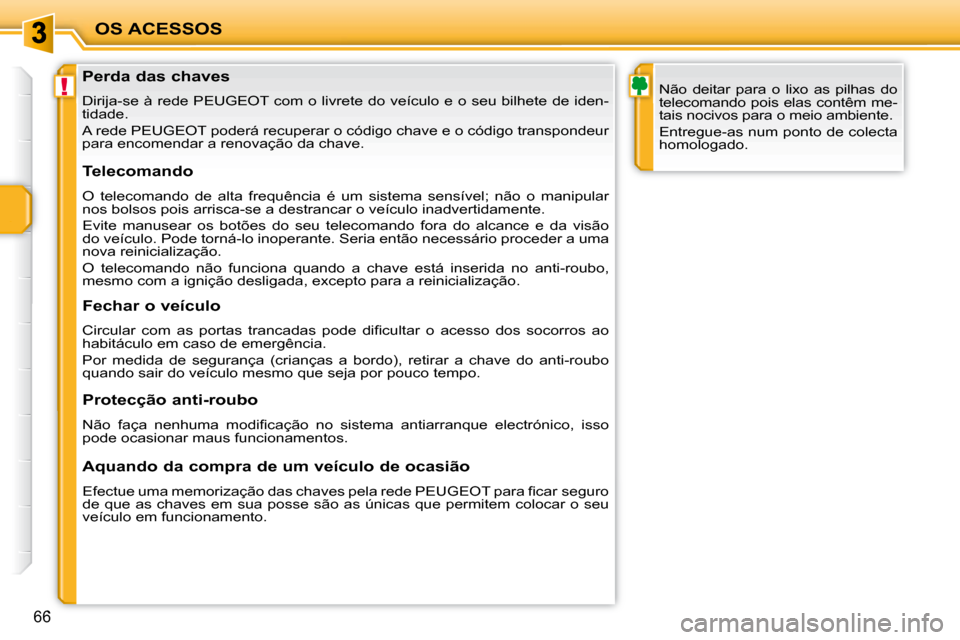 Peugeot 207 CC 2010  Manual do proprietário (in Portuguese) !
OS ACESSOS
66
  Perda das chaves  
 Dirija-se à rede PEUGEOT com o livrete do veículo e o seu bilhete de iden-
tidade.  
 A rede PEUGEOT poderá recuperar o código chave e o código transpo ndeur