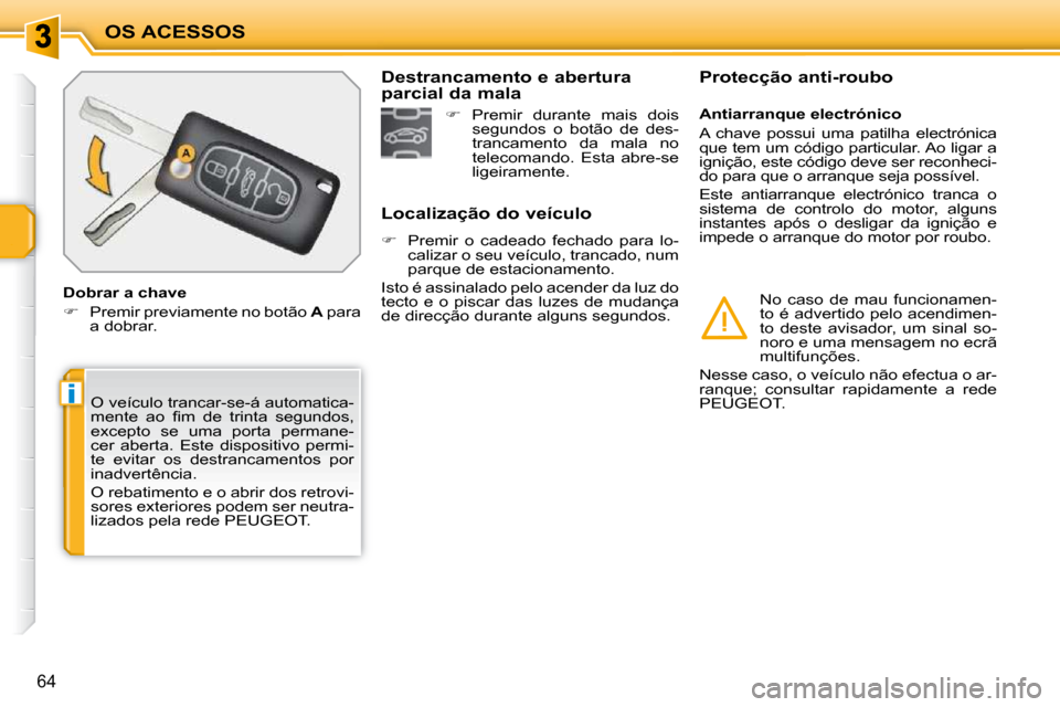Peugeot 207 CC 2010  Manual do proprietário (in Portuguese) i
OS ACESSOS
64
 O veículo trancar-se-á automatica- 
�m�e�n�t�e�  �a�o�  �ﬁ� �m�  �d�e�  �t�r�i�n�t�a�  �s�e�g�u�n�d�o�s�,� 
excepto  se  uma  porta  permane-
cer  aberta.  Este  dispositivo  perm