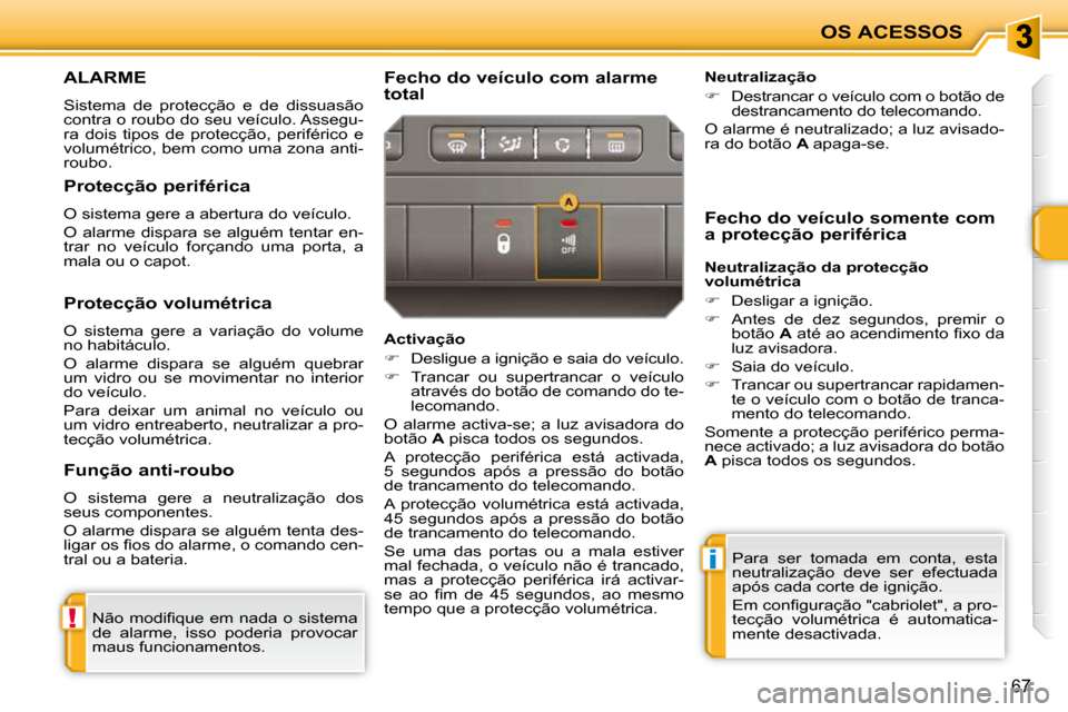 Peugeot 207 CC 2010  Manual do proprietário (in Portuguese) !
i
OS ACESSOS
67
     ALARME 
 Sistema  de  protecção  e  de  dissuasão  
contra o roubo do seu veículo. Assegu-
ra  dois  tipos  de  protecção,  periférico  e 
volumétrico, bem como uma zona