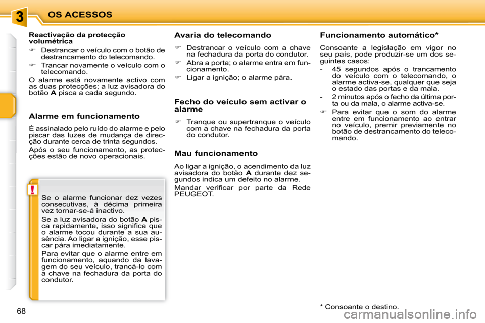 Peugeot 207 CC 2010  Manual do proprietário (in Portuguese) !
OS ACESSOS
68
  Alarme em funcionamento  
 É assinalado pelo ruído do alarme e pelo  
piscar  das  luzes  de  mudança  de  direc-
ção durante cerca de trinta segundos.  
 Após  o  seu  funcion