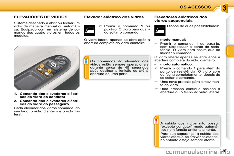 Peugeot 207 CC 2010  Manual do proprietário (in Portuguese) !
i
OS ACESSOS
69
               ELEVADORES DE VIDROS 
 Sistema destinado a abrir ou fechar um  
vidro  de  maneira  manual  ou  automáti-
ca.  Equipado  com  um  sistema  de  co-
mando  dos  quatro 