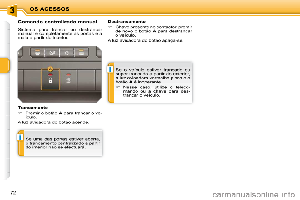 Peugeot 207 CC 2010  Manual do proprietário (in Portuguese) i
i
OS ACESSOS
72
 Se  o  veículo  estiver  trancado  ou  
super trancado a partir do exterior, 
a luz avisadora vermelha pisca e o 
botão  A  é inoperante. 
   
�    Nesse  caso,  utilize  o  t