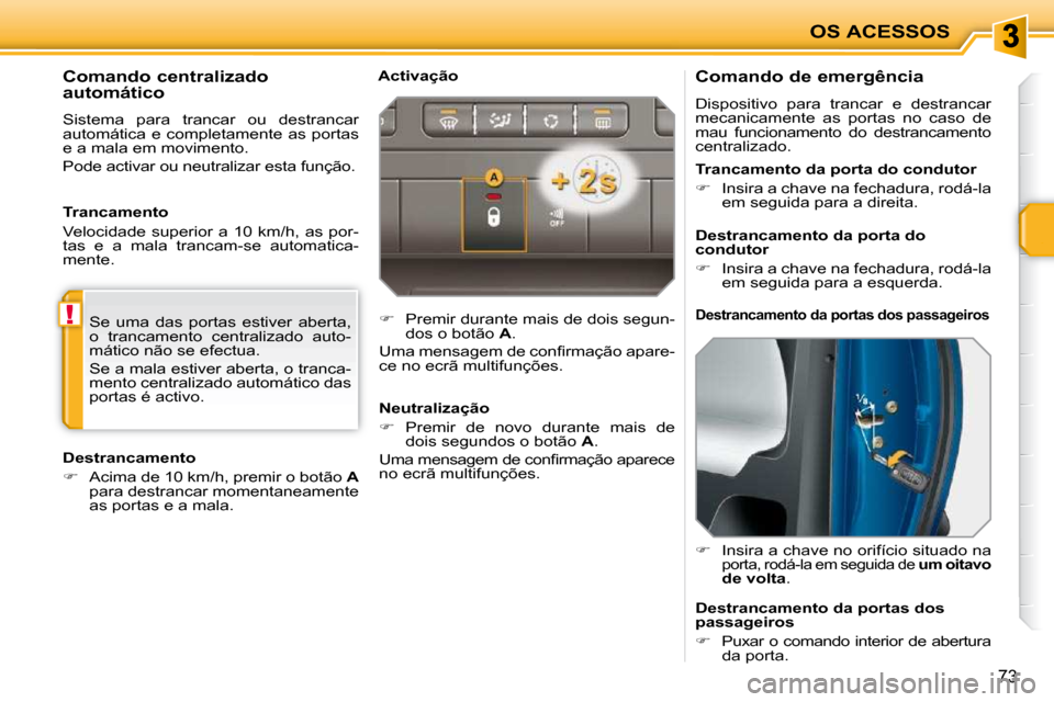 Peugeot 207 CC 2010  Manual do proprietário (in Portuguese) !
OS ACESSOS
73
  Comando de emergência  
 Dispositivo  para  trancar  e  destrancar  
mecanicamente  as  portas  no  caso  de 
mau  funcionamento  do  destrancamento 
centralizado.  
   
�    Ins