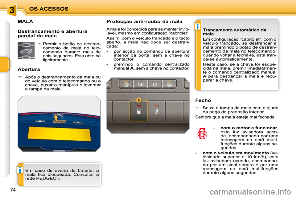 Peugeot 207 CC 2010  Manual do proprietário (in Portuguese) i
i
OS ACESSOS
74
             MALA 
  Abertura  
   
�    Após o destrancamento da mala ou 
do veículo com o telecomando ou a  
chave, puxar o manípulo e levantar 
a tampa da mala.  
  Destranc