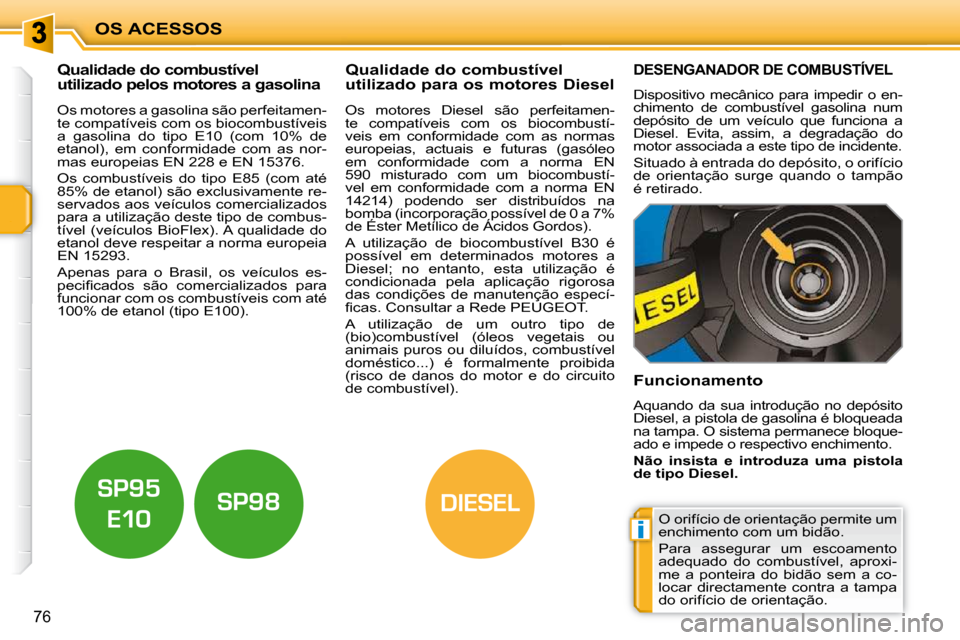 Peugeot 207 CC 2010  Manual do proprietário (in Portuguese) i
DIESEL
OS ACESSOS
76
          Qualidade do combustível  
utilizado pelos motores a gasolina           Qualidade do combustível 
utilizado para os motores Diesel 
  Os motores a gasolina são perf