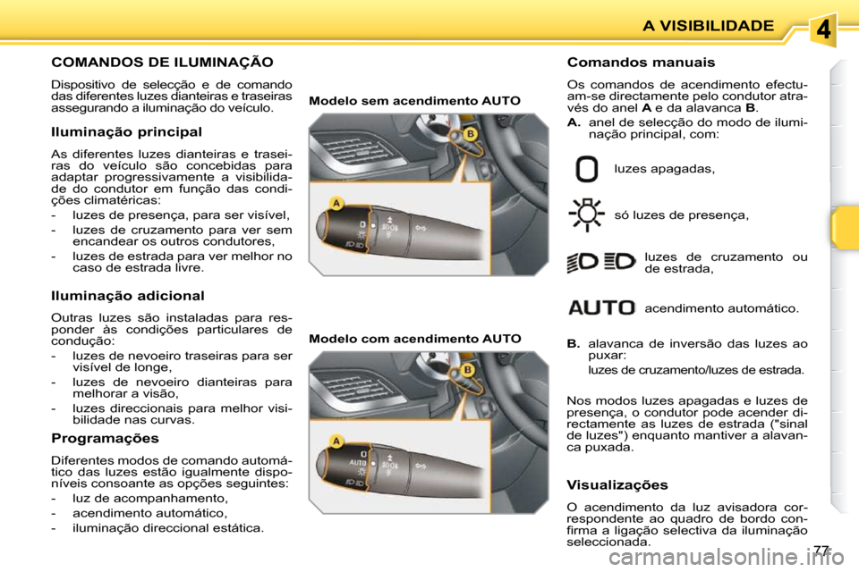 Peugeot 207 CC 2010  Manual do proprietário (in Portuguese) A VISIBILIDADE
77
                         COMANDOS DE ILUMINAÇÃO 
 Dispositivo  de  selecção  e  de  comando  
das diferentes luzes dianteiras e traseiras 
assegurando a iluminação do veículo.