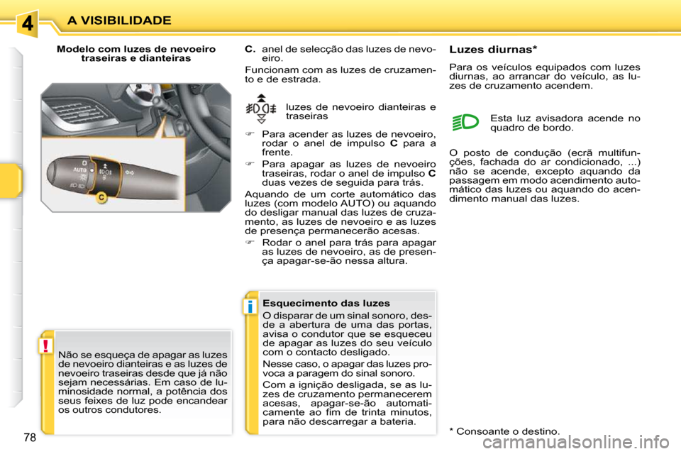 Peugeot 207 CC 2010  Manual do proprietário (in Portuguese) !
i
A VISIBILIDADE
78
  Modelo com luzes de nevoeiro traseiras e dianteiras 
 luzes  de  nevoeiro  dianteiras  e  
traseiras 
  
C.    anel de selecção das luzes de nevo-
eiro. 
 Funcionam com as lu