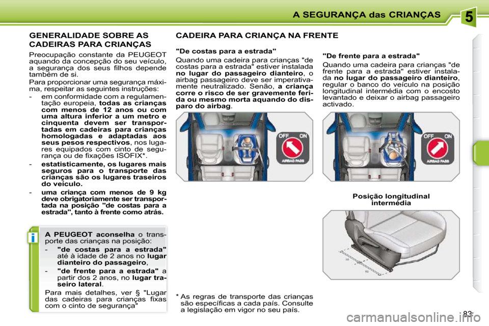 Peugeot 207 CC 2010 Manual do proprietário (in Portuguese) i
A SEGURANÇA das CRIANÇAS
83
A PEUGEOT aconselha o trans-
porte das crianças na posição:
- "de costas para a estrada"
até à idade de 2 anos no lugar
dianteiro do pa Peugeot 207 CC 2010 Manual do proprietário (in Portuguese) i
A SEGURANÇA das CRIANÇAS
83
A PEUGEOT aconselha o trans-
porte das crianças na posição:
- "de costas para a estrada"
até à idade de 2 anos no lugar
dianteiro do pa