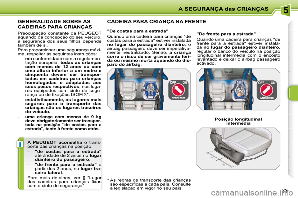 Peugeot 207 CC 2010  Manual do proprietário (in Portuguese) i
A SEGURANÇA das CRIANÇAS
83
  
A  PEUGEOT  aconselha    o  trans-
porte das crianças na posição:  
   -     "de  costas  para  a  estrada"   
até à idade de 2 anos no   lugar 
dianteiro do pa