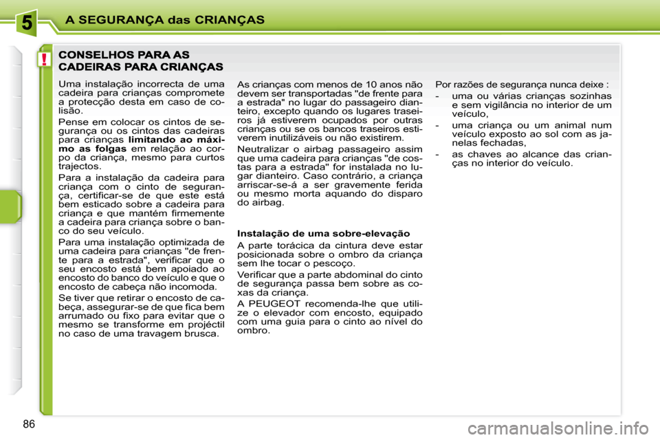 Peugeot 207 CC 2010  Manual do proprietário (in Portuguese) !
A SEGURANÇA das CRIANÇAS
�8�6
 Uma  instalação  incorrecta  de  uma  
cadeira  para  crianças  compromete 
a  protecção  desta  em  caso  de  co-
lisão.  
 Pense  em  colocar  os  cintos  de