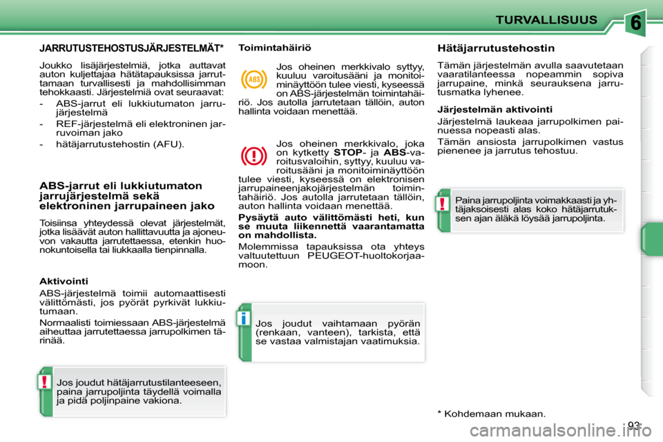 Peugeot 207 CC 2010  Omistajan käsikirja (in Finnish) !
i
!
TURVALLISUUS
93
JARRUTUSTEHOSTUSJÄRJESTELMÄT *  
 Joukko  lisäjärjestelmiä,  jotka  auttavat  
auton  kuljettajaa  hätätapauksissa  jarrut-
tamaan  turvallisesti  ja  mahdollisimman 
teho