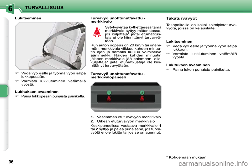 Peugeot 207 CC 2010  Omistajan käsikirja (in Finnish) TURVALLISUUS
  Lukitseminen    Turvavyö unohtunut/avattu -merkkivalo 
   
�    Vedä vyö esille ja työnnä vyön salpa 
lukkopesään. 
  
�    Varmista  lukkiutuminen  vetämällä 
vyöstä