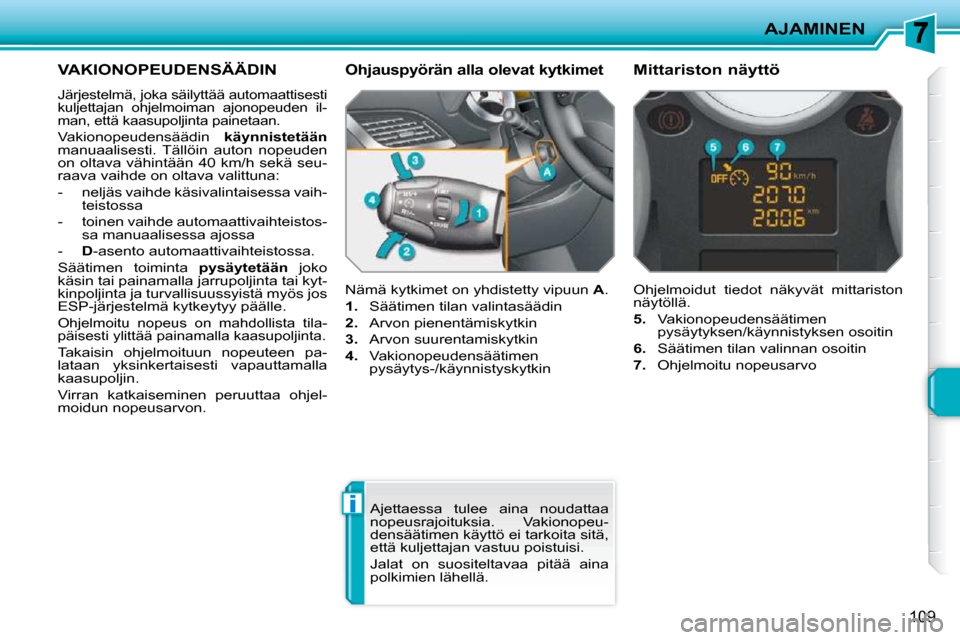 Peugeot 207 CC 2010  Omistajan käsikirja (in Finnish) i
AJAMINEN
109
VAKIONOPEUDENSÄÄDIN 
 Järjestelmä, joka säilyttää automaattisesti  
kuljettajan  ohjelmoiman  ajonopeuden  il-
man, että kaasupoljinta painetaan. 
 Vakionopeudensäädin   käyn