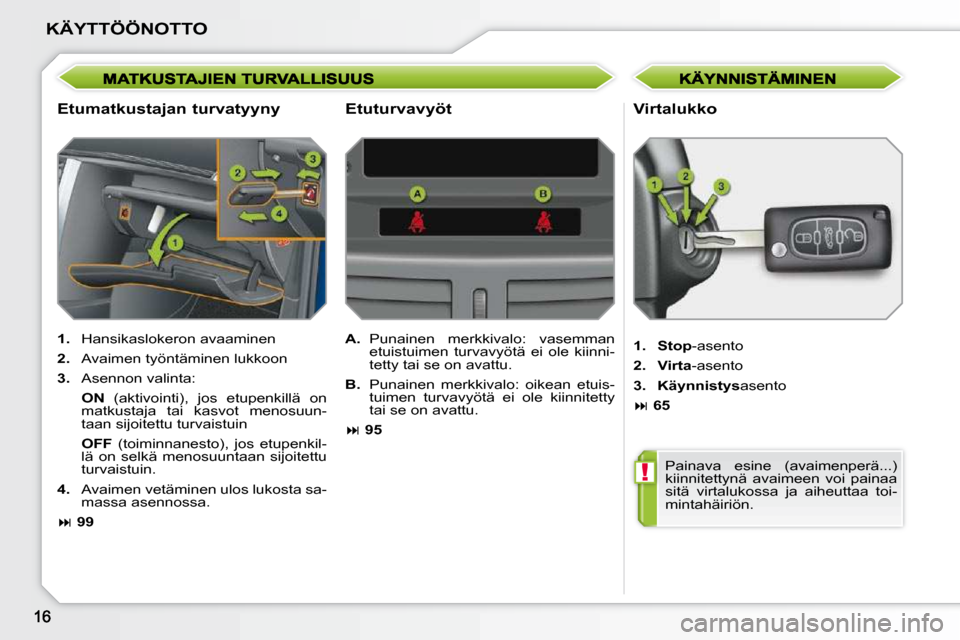 Peugeot 207 CC 2010  Omistajan käsikirja (in Finnish) !
KÄYTTÖÖNOTTO
  Etumatkustajan turvatyyny   Virtalukko 
   
1.    Hansikaslokeron avaaminen 
  
2.    Avaimen työntäminen lukkoon 
  
3.    Asennon valinta:  
    ON   (aktivointi),  jos  etupen