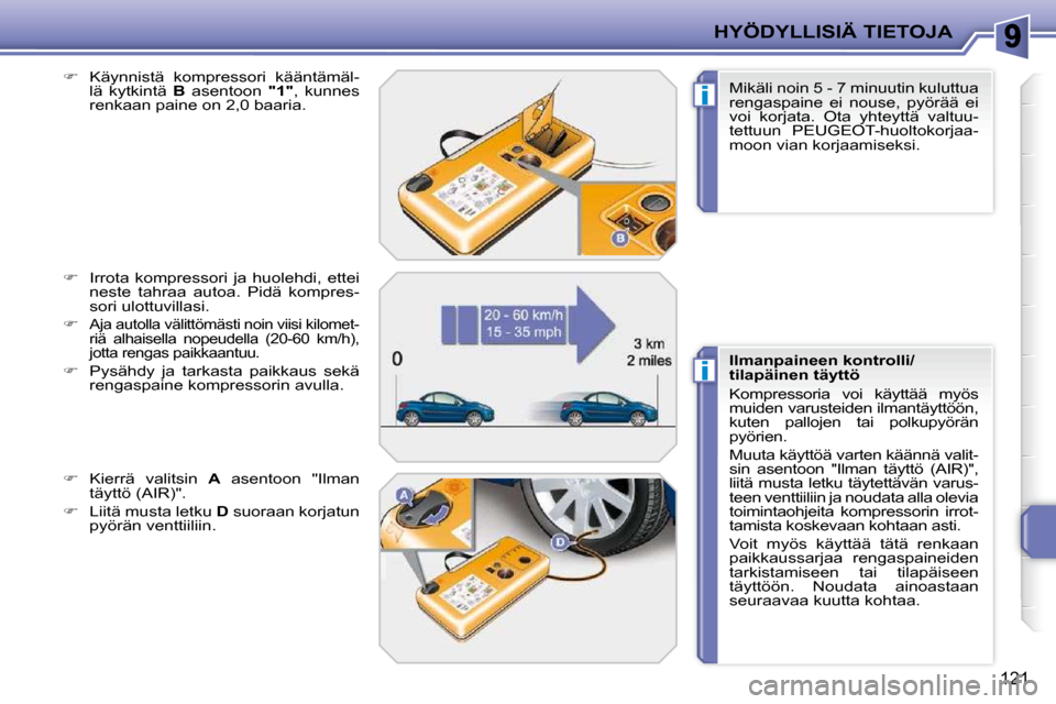 Peugeot 207 CC 2010  Omistajan käsikirja (in Finnish) i
i
HYÖDYLLISIÄ TIETOJA
121
  
�    Käynnistä  kompressori  kääntämäl-
lä  kytkintä    B   asentoon    "1" ,  kunnes 
renkaan paine on 2,0 baaria. 
  
�    Irrota  kompressori  ja  huo