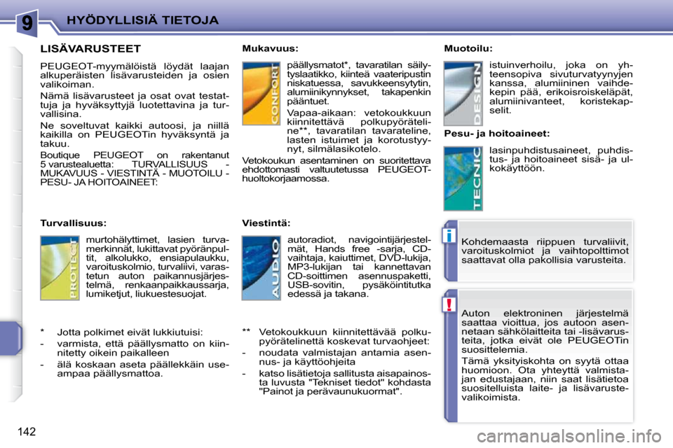 Peugeot 207 CC 2010  Omistajan käsikirja (in Finnish) !
i
HYÖDYLLISIÄ TIETOJA
142
 Auton  elektroninen  järjestelmä  
saattaa  vioittua,  jos  autoon  asen-
netaan sähkölaitteita tai -lisävarus-
teita,  jotka  eivät  ole  PEUGEOTin 
suosittelemia