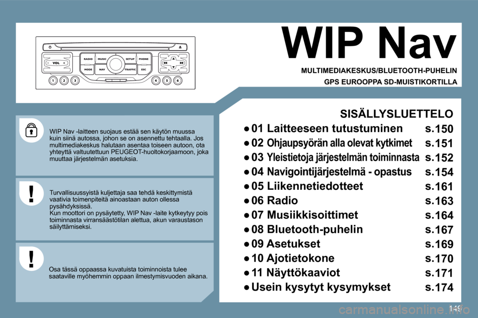 Peugeot 207 CC 2010  Omistajan käsikirja (in Finnish) 149
  WIP Nav -laitteen suojaus estää sen käytön muussa kuin siinä autossa, johon se on asennettu tehtaalla. Jos multimediakeskus halutaan asentaa toiseen autoon, o ta yhteyttä valtuutettuun PEU