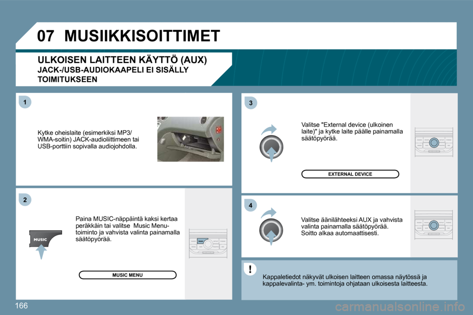 Peugeot 207 CC 2010  Omistajan käsikirja (in Finnish) 166
�0�7
�4�3
�1�2
  Kytke oheislaite (esimerkiksi MP3/WMA-soitin) JACK-audioliittimeen tai USB-porttiin sopivalla audiojohdolla.  
  Paina MUSIC-näppäintä kaksi kertaa peräkkäin tai valitse  Mus