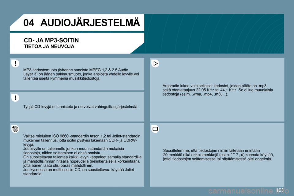 Peugeot 207 CC 2010  Omistajan käsikirja (in Finnish) 185
�0�4
  MP3-tiedostomuoto (lyhenne sanoista MPEG 1,2 & 2.5  & 2.5 Audio Layer 3) on äänen pakkausmuoto, jonka ansiosta yhde l yhdelle levylle voi tallentaa useita kymmeniä musiikkitiedostoja.  
