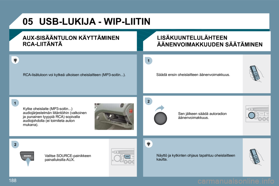 Peugeot 207 CC 2010  Omistajan käsikirja (in Finnish) 188
�0�5
�1�1
�2�2
�2�2
�1�1
 Näyttö ja kytkinten ohjaus tapahtuu oheislaitteen kautta. 
 Säädä ensin oheislaitteen äänenvoimakkuus. 
 Sen jälkeen säädä autoradion äänenvoimakkuus. 
 RCA-