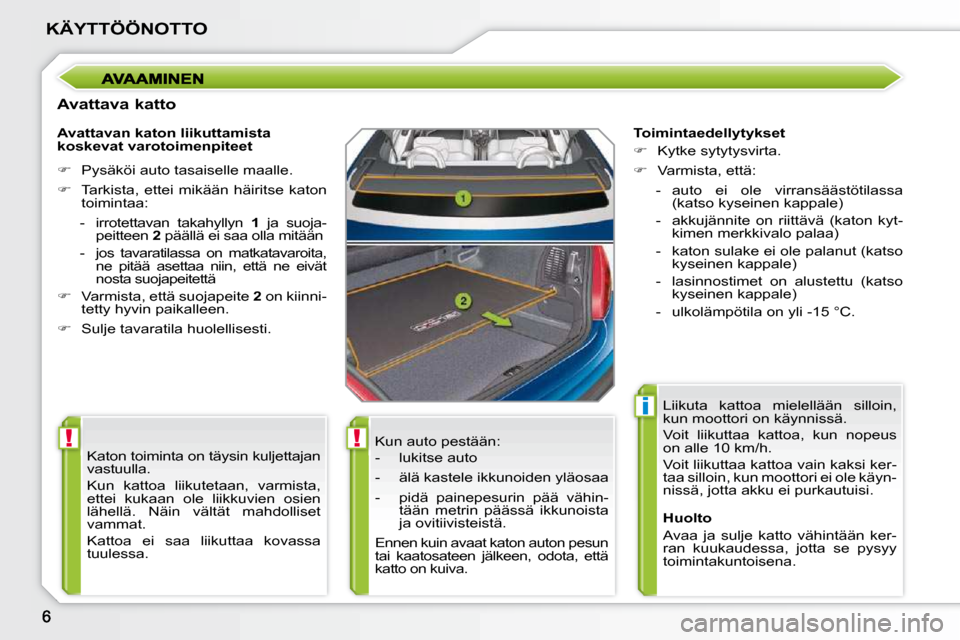 Peugeot 207 CC 2010  Omistajan käsikirja (in Finnish) !!
i
KÄYTTÖÖNOTTO
  Avattava katto  Kun auto pestään:  
   -   lukitse auto  
  -   älä kastele ikkunoiden yläosaa 
  -   pidä  painepesurin  pää  vähin-tään  metrin  päässä  ikkunois