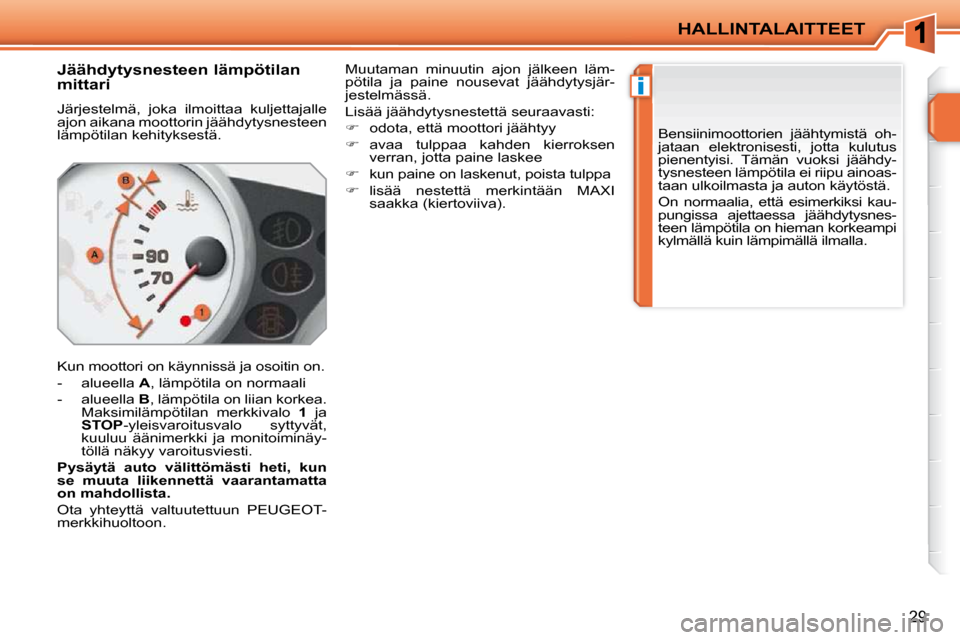 Peugeot 207 CC 2010  Omistajan käsikirja (in Finnish) i
HALLINTALAITTEET
29
       Jäähdytysnesteen lämpötilan  
mittari  
 Järjestelmä,  joka  ilmoittaa  kuljettajalle  
ajon aikana moottorin jäähdytysnesteen 
lämpötilan kehityksestä.  
 Kun 