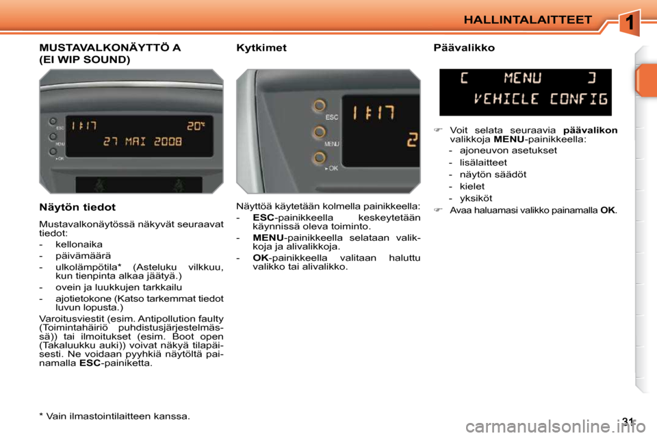 Peugeot 207 CC 2010  Omistajan käsikirja (in Finnish) HALLINTALAITTEET
MUSTAVALKONÄYTTÖ A 
(EI WIP SOUND) 
  Kytkimet    Päävalikko  
 Näyttöä käytetään kolmella painikkeella:  
   -    ESC  -painikkeella  keskeytetään 
käynnissä oleva toim