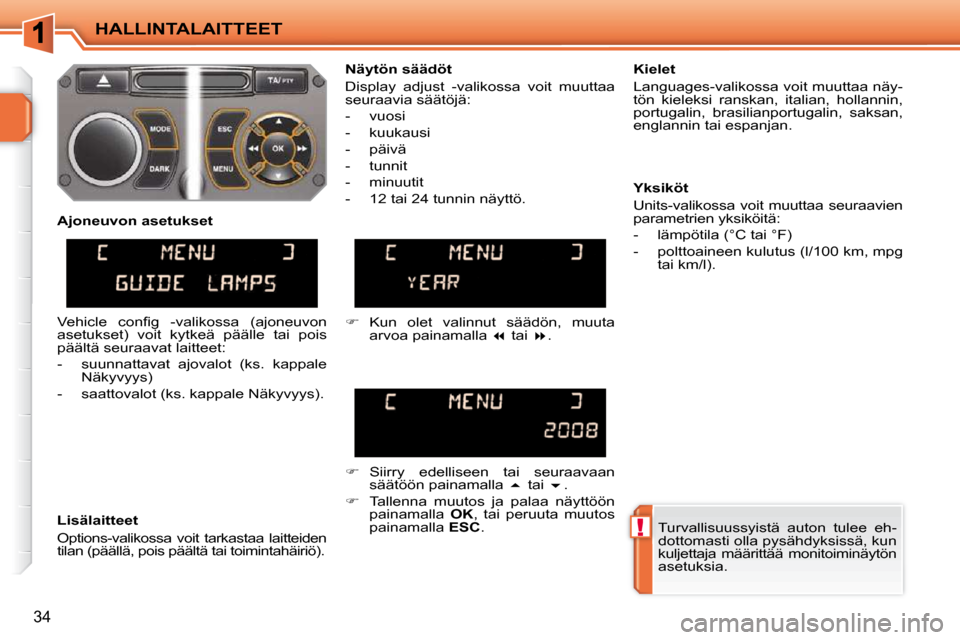 Peugeot 207 CC 2010  Omistajan käsikirja (in Finnish) !
HALLINTALAITTEET
34
 Turvallisuussyistä  auton  tulee  eh- 
dottomasti olla pysähdyksissä, kun 
kuljettaja  määrittää  monitoiminäytön 
asetuksia.   
  Näytön säädöt  
 Display  adjust