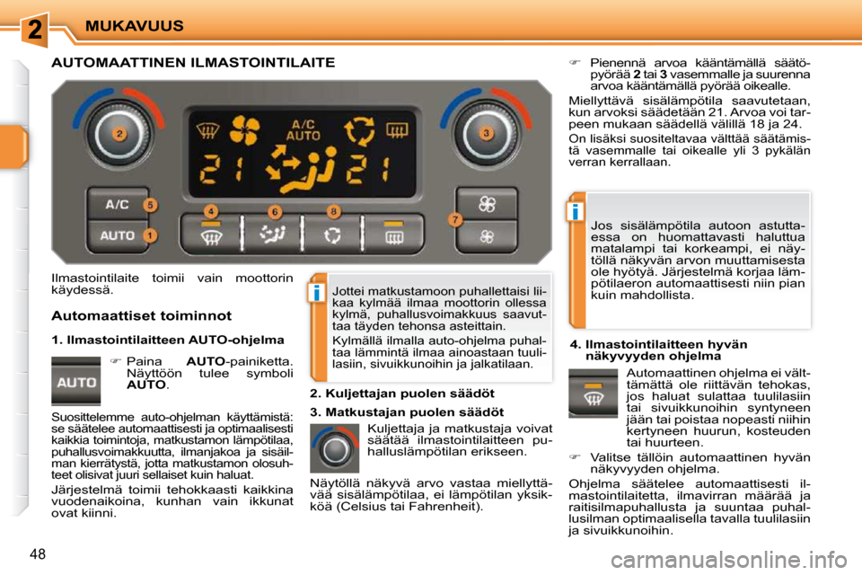 Peugeot 207 CC 2010  Omistajan käsikirja (in Finnish) i
i
MUKAVUUS
48
 Jottei matkustamoon puhallettaisi lii- 
kaa  kylmää  ilmaa  moottorin  ollessa 
kylmä,  puhallusvoimakkuus  saavut-
taa täyden tehonsa asteittain.  
 Kylmällä ilmalla auto-ohjel