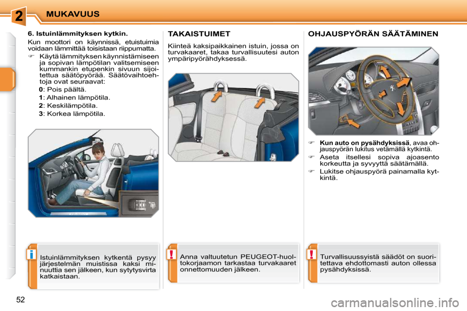 Peugeot 207 CC 2010  Omistajan käsikirja (in Finnish) !i!
MUKAVUUS
52
TAKAISTUIMET 
 Kiinteä kaksipaikkainen istuin, jossa on  
turvakaaret,  takaa  turvallisuutesi  auton 
ympäripyörähdyksessä.   Anna  valtuutetun  PEUGEOT-huol-
tokorjaamon  tarkas