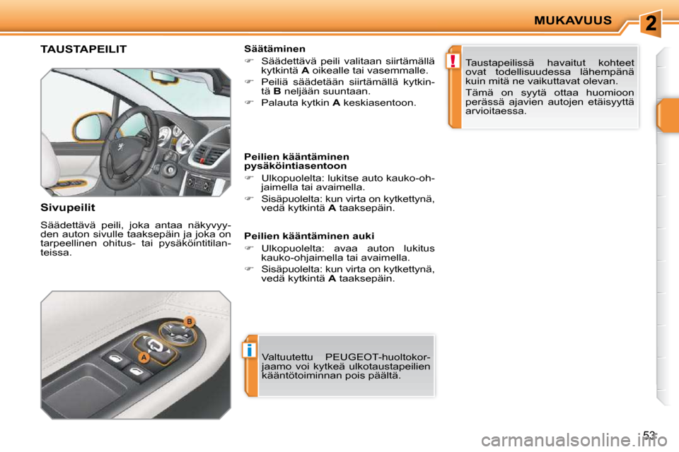 Peugeot 207 CC 2010  Omistajan käsikirja (in Finnish) i
!
MUKAVUUS
53
TAUSTAPEILIT 
  Sivupeilit  
 Säädettävä  peili,  joka  antaa  näkyvyy- 
den auton sivulle taaksepäin ja joka on 
tarpeellinen  ohitus-  tai  pysäköintitilan-
teissa.   Säät