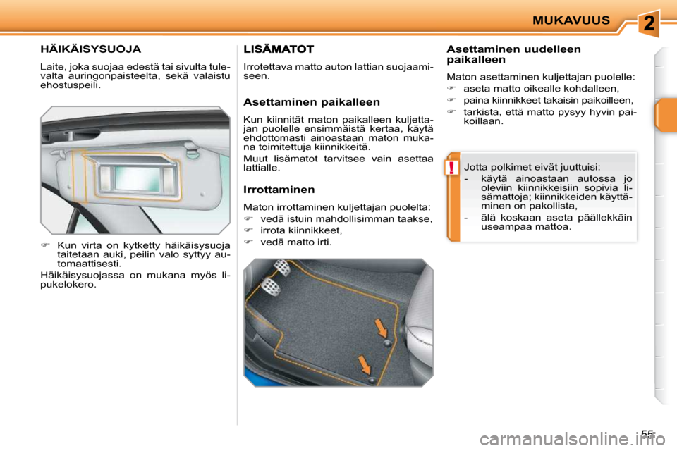 Peugeot 207 CC 2010  Omistajan käsikirja (in Finnish) !
MUKAVUUS
55
HÄIKÄISYSUOJA 
 Laite, joka suojaa edestä tai sivulta tule- 
valta  auringonpaisteelta,  sekä  valaistu 
ehostuspeili.  
   
�    Kun  virta  on  kytketty  häikäisysuoja 
taitet