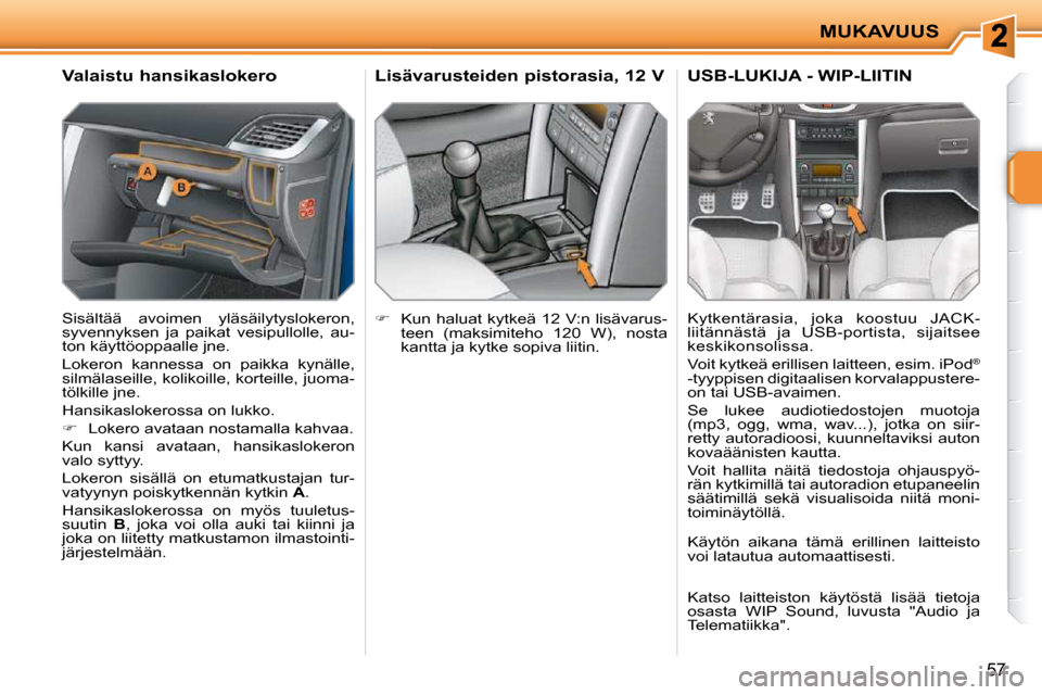 Peugeot 207 CC 2010  Omistajan käsikirja (in Finnish) MUKAVUUS
57
       Valaistu hansikaslokero  
 Sisältää  avoimen  yläsäilytyslokeron,  
syvennyksen  ja  paikat  vesipullolle,  au-
ton käyttöoppaalle jne.  
 Lokeron  kannessa  on  paikka  kyn