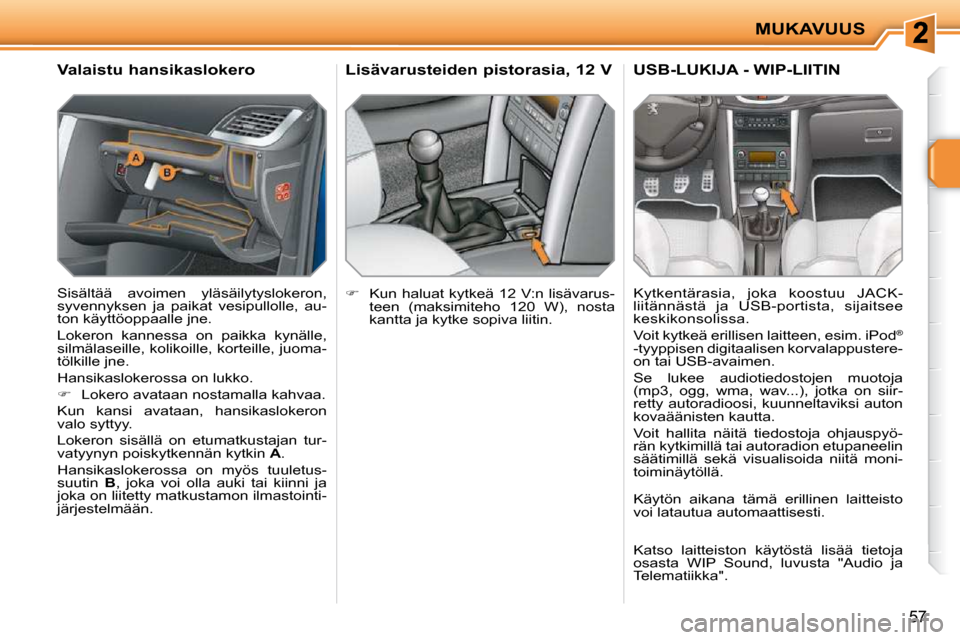 Peugeot 207 CC 2010  Omistajan käsikirja (in Finnish) MUKAVUUS
57
       Valaistu hansikaslokero  
 Sisältää  avoimen  yläsäilytyslokeron,  
syvennyksen  ja  paikat  vesipullolle,  au-
ton käyttöoppaalle jne.  
 Lokeron  kannessa  on  paikka  kyn�