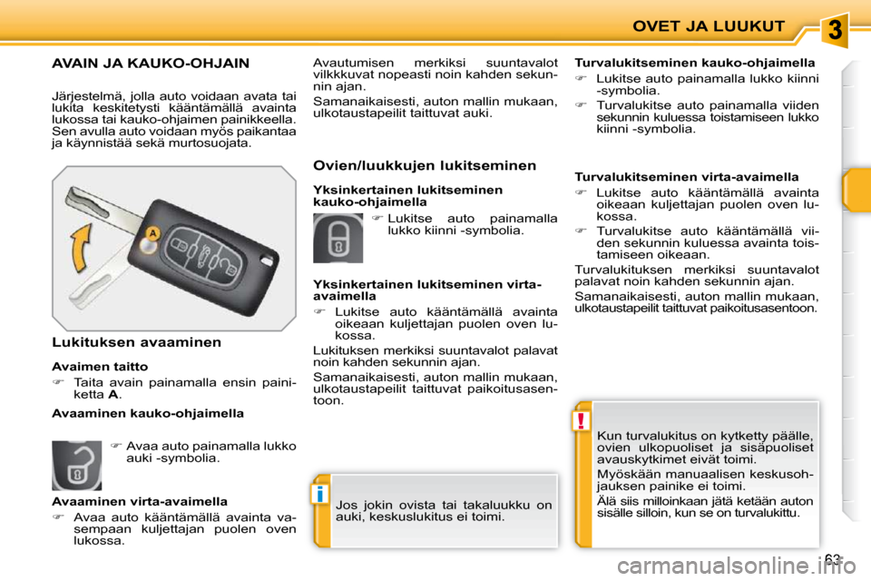 Peugeot 207 CC 2010  Omistajan käsikirja (in Finnish) !
i
OVET JA LUUKUT
63
 Kun turvalukitus on kytketty päälle,  
ovien  ulkopuoliset  ja  sisäpuoliset 
avauskytkimet eivät toimi.  
 Myöskään manuaalisen keskusoh- 
jauksen painike ei toimi.  
 