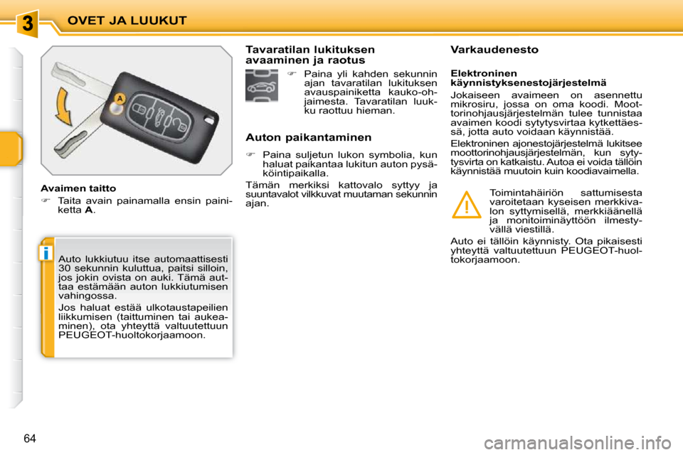 Peugeot 207 CC 2010  Omistajan käsikirja (in Finnish) i
OVET JA LUUKUT
64
 Auto  lukkiutuu  itse  automaattisesti  
30  sekunnin  kuluttua,  paitsi  silloin, 
jos  jokin  ovista  on  auki. Tämä  aut-
taa  estämään  auton  lukkiutumisen 
vahingossa. 