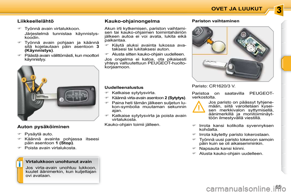 Peugeot 207 CC 2010  Omistajan käsikirja (in Finnish) i
OVET JA LUUKUT
65
          Liikkeellelähtö  
   
�    Työnnä avain virtalukkoon.  
  Järjestelmä  tunnistaa  käynnistys- koodin. 
  
�    Työnnä  avain  pohjaan  ja  käännä 
sitä