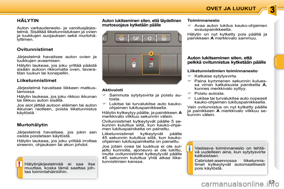 Peugeot 207 CC 2010  Omistajan käsikirja (in Finnish) !
i
OVET JA LUUKUT
67
HÄLYTIN 
 Auton  varkaudenesto-  ja  varoitusjärjes- 
telmä. Sisältää liiketunnistuksen ja ovien 
ja  luukkujen  suojauksen  sekä  murtohä-
lyttimen. 
  Auton lukitsemine