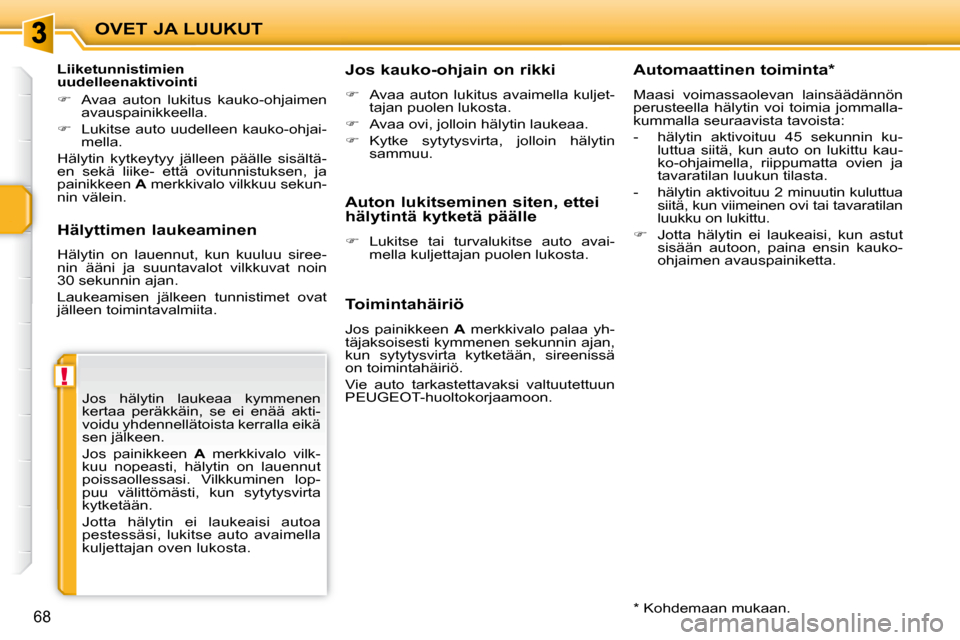 Peugeot 207 CC 2010  Omistajan käsikirja (in Finnish) !
OVET JA LUUKUT
68
  Hälyttimen laukeaminen  
 Hälytin  on  lauennut,  kun  kuuluu  siree- 
nin  ääni  ja  suuntavalot  vilkkuvat  noin
30 sekunnin ajan.  
 Laukeamisen  jälkeen  tunnistimet  ov
