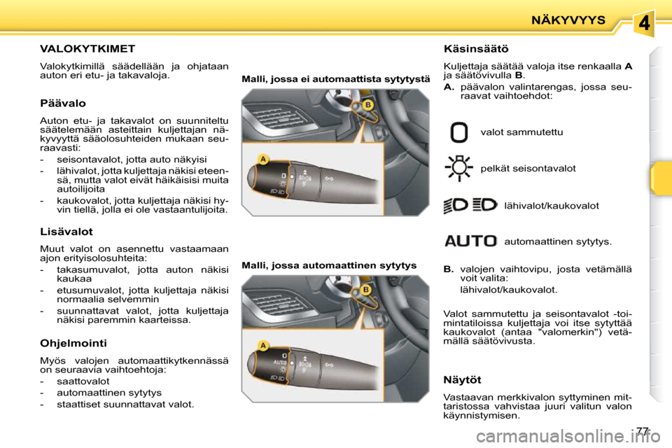 Peugeot 207 CC 2010 Omistajan käsikirja (in Finnish) NÄKYVYYS
77
VALOKYTKIMET
Valokytkimillä säädellään ja ohjataan
auton eri etu- ja takavaloja. Käsinsäätö
Kuljettaja säätää valoja itse renkaalla
A
ja säätövivulla B . Peugeot 207 CC 2010 Omistajan käsikirja (in Finnish) NÄKYVYYS
77
VALOKYTKIMET
Valokytkimillä säädellään ja ohjataan
auton eri etu- ja takavaloja. Käsinsäätö
Kuljettaja säätää valoja itse renkaalla
A
ja säätövivulla B .
